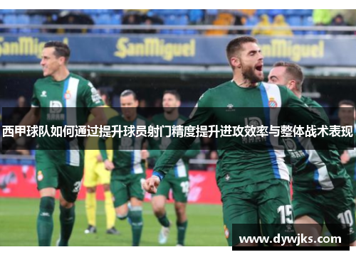 西甲球队如何通过提升球员射门精度提升进攻效率与整体战术表现