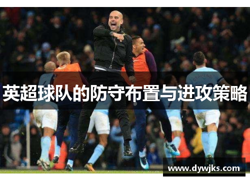 英超球队的防守布置与进攻策略