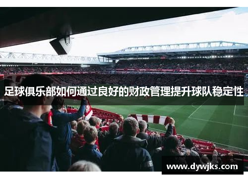 足球俱乐部如何通过良好的财政管理提升球队稳定性